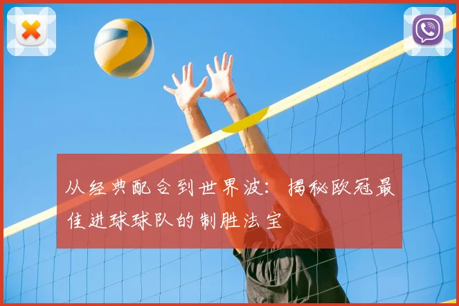 从经典配合到世界波:揭秘欧冠最佳进球球队的制胜法宝